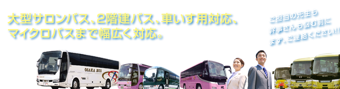 大型サロンバス、2階建バス、車いす用対応、マイクロバスまで幅広く対応。